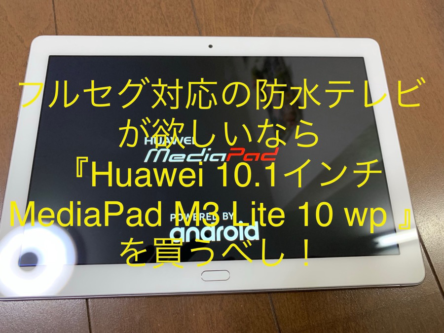 フルセグ対応の防水テレビが欲しいなら『Huawei 10.1インチ MediaPad 